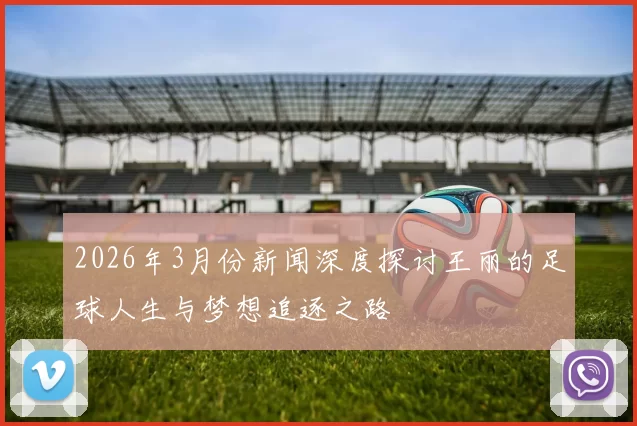 2026年3月份新闻深度探讨王丽的足球人生与梦想追逐之路