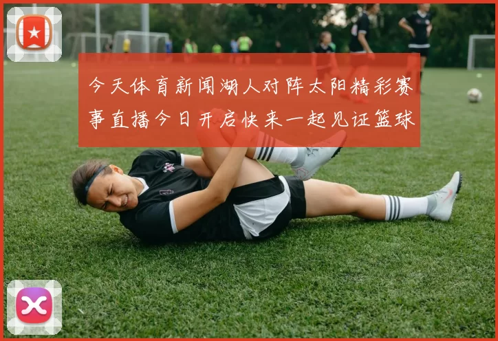 今天体育新闻湖人对阵太阳精彩赛事直播今日开启快来一起见证篮球盛宴