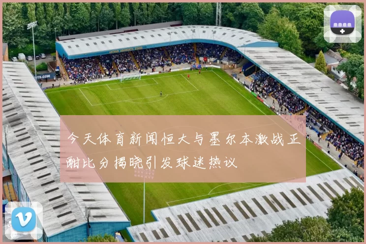 今天体育新闻恒大与墨尔本激战正酣比分揭晓引发球迷热议
